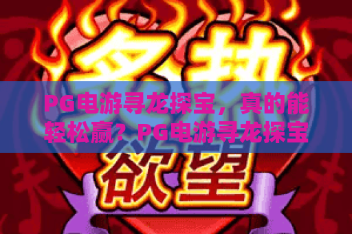 PG电游寻龙探宝,真的能轻松赢?PG电游寻龙探宝玩法与技巧全解析,PG电游寻龙探宝值得一试吗? PG电游寻龙探宝,真的能轻松赢?PG电游寻龙探宝玩法与技巧全解析,PG电游寻龙探宝值得一试吗?