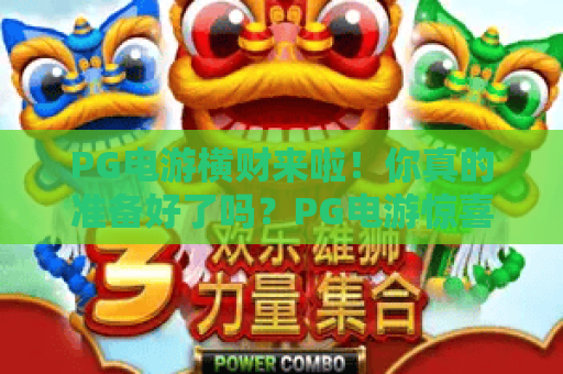 PG电游横财来啦！你真的准备好了吗？PG电游惊喜不断，横财来啦别错过！