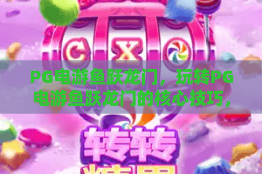 PG电游鱼跃龙门,玩转PG电游鱼跃龙门的核心技巧,PG电游鱼跃龙门实战心得分享 PG电游鱼跃龙门,玩转PG电游鱼跃龙门的核心技巧,PG电游鱼跃龙门实战心得分享