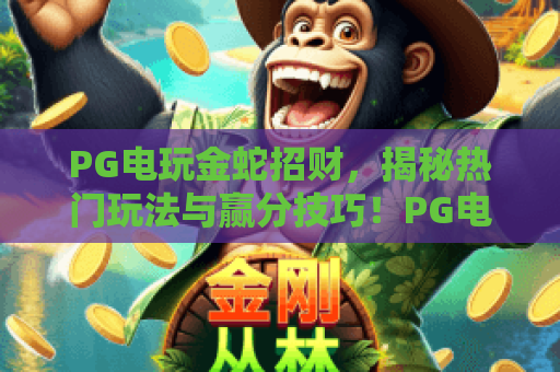 PG电玩金蛇招财，揭秘热门玩法与赢分技巧！PG电玩金蛇招财实战攻略