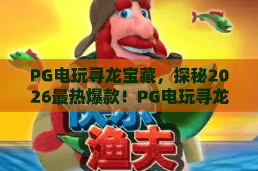 PG电玩寻龙宝藏,探秘2026最热爆款!PG电玩寻龙宝藏玩法全解,PG电玩寻龙宝藏高分技巧指南 PG电玩寻龙宝藏,探秘2026最热爆款!PG电玩寻龙宝藏玩法全解,PG电玩寻龙宝藏高分技巧指南