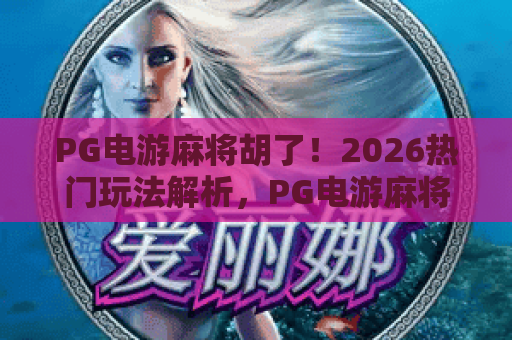 PG电游麻将胡了!2026热门玩法解析,PG电游麻将胡了攻略技巧分享,PG电游麻将胡了理性体验指南 PG电游麻将胡了!2026热门玩法解析,PG电游麻将胡了攻略技巧分享,PG电游麻将胡了理性体验指南