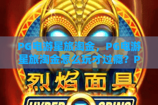 PG电游星旅淘金，PG电游星旅淘金怎么玩才过瘾？PG电游星旅淘金进阶心得