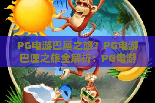PG电游巴厘之旅？PG电游巴厘之旅全解析：PG电游巴厘之旅，一场虚拟与现实的奇幻邂逅！