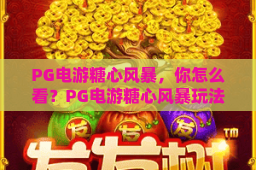 PG电游糖心风暴，你怎么看？PG电游糖心风暴玩法实测与热门技巧分享，PG电游糖心风暴体验全解析