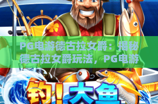 PG电游德古拉女爵:揭秘德古拉女爵玩法,PG电游德古拉女爵体验与技巧详解 PG电游德古拉女爵:揭秘德古拉女爵玩法,PG电游德古拉女爵体验与技巧详解
