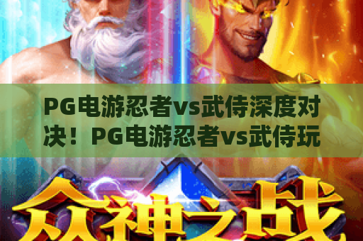 PG电游忍者vs武侍深度对决!PG电游忍者vs武侍玩法亮点与上分攻略 PG电游忍者vs武侍深度对决!PG电游忍者vs武侍玩法亮点与上分攻略
