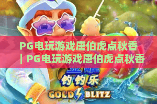 PG电玩游戏唐伯虎点秋香｜PG电玩游戏唐伯虎点秋香：2026玩法升级全揭秘｜PG电玩游戏唐伯虎点秋香：新手快速通关指南