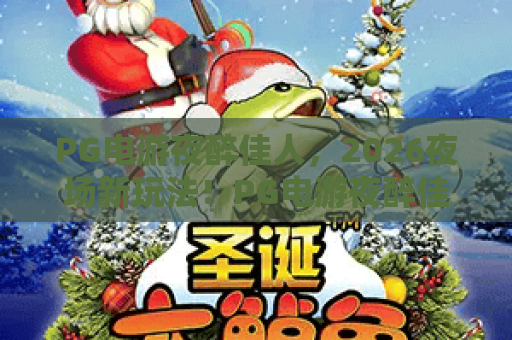 PG电游夜醉佳人，2026夜场新玩法！PG电游夜醉佳人攻略与体验分享，带你玩转PG电游夜醉佳人