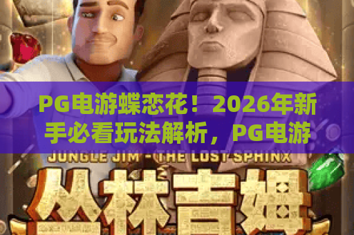PG电游蝶恋花！2026年新手必看玩法解析，PG电游蝶恋花高效上手攻略，PG电游蝶恋花热门技巧全在这