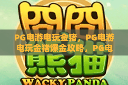 PG电游电玩金猪，PG电游电玩金猪爆金攻略，PG电游电玩金猪玩家必看！