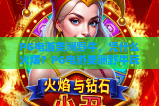 PG电游美洲野牛，凭什么火爆？PG电游美洲野牛玩法亮点全解析，PG电游美洲野牛体验指南
