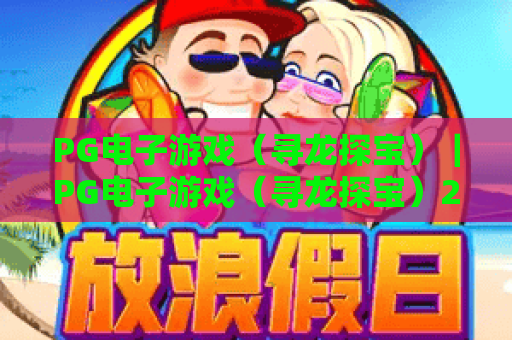 PG电子游戏（寻龙探宝）｜PG电子游戏（寻龙探宝）2026新增玩法揭秘｜PG电子游戏（寻龙探宝）新手刷分指南