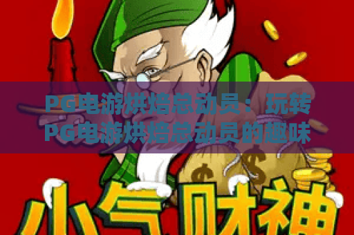 PG电游烘焙总动员：玩转PG电游烘焙总动员的趣味攻略与高分技巧，PG电游烘焙总动员新手必读！