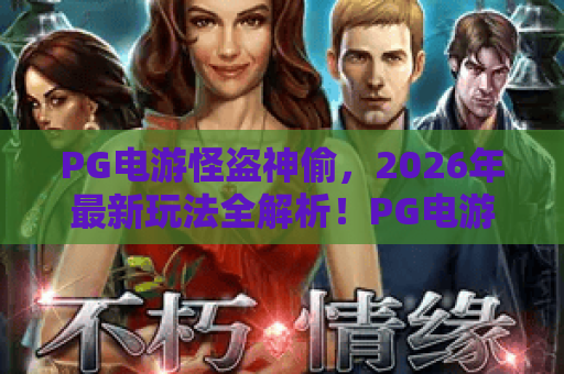 PG电游怪盗神偷，2026年最新玩法全解析！PG电游怪盗神偷的隐藏技巧与体验分享