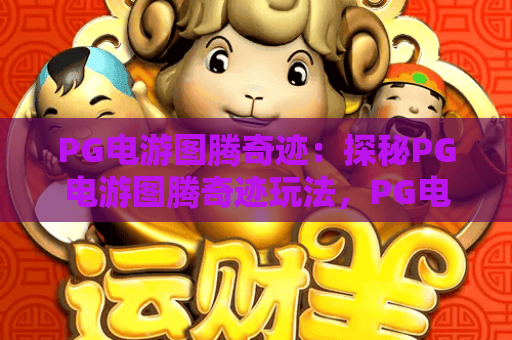 PG电游图腾奇迹：探秘PG电游图腾奇迹玩法，PG电游图腾奇迹制胜技巧