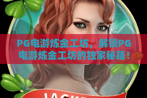 PG电游炼金工坊，解锁PG电游炼金工坊的独家秘籍！玩转PG电游炼金工坊必备攻略