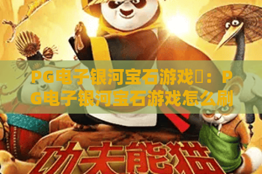 PG电子银河宝石游戏✨：PG电子银河宝石游戏怎么刷高分？PG电子银河宝石游戏2026全新机制全解析