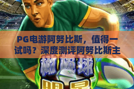 PG电游阿努比斯，值得一试吗？深度测评阿努比斯主题游戏的亮点，PG电游阿努比斯玩法与体验全解析！