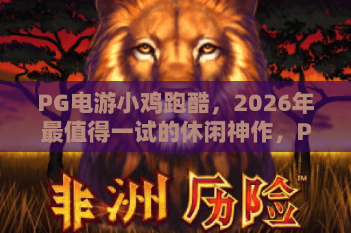 PG电游小鸡跑酷，2026年最值得一试的休闲神作，PG电游小鸡跑酷玩法全解析！