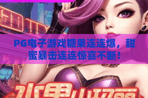 PG电子游戏糖果连连爆，甜蜜暴击连连惊喜不断！