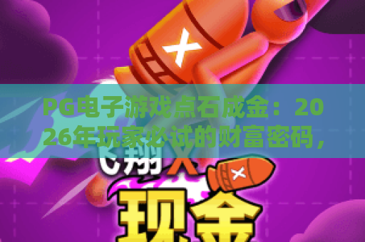 PG电子游戏点石成金：2026年玩家必试的财富密码，点石成金玩法全解析！
