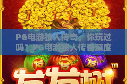 PG电游狼人传奇，你玩过吗？PG电游狼人传奇深度评测与玩法全解析，PG电游狼人传奇上分技巧指南