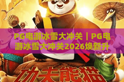 PG电游冰雪大冲关｜PG电游冰雪大冲关2026焕新升级：趣味冰雪关卡+实时互动玩法｜PG电游冰雪大冲关高分通关全指南