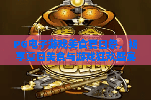PG电子游戏美食夏日祭，畅享夏日美食与游戏狂欢盛宴！