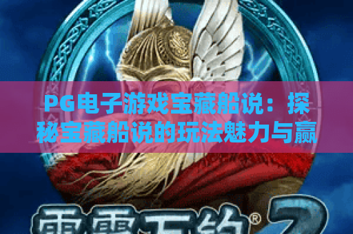 PG电子游戏宝藏船说：探秘宝藏船说的玩法魅力与赢奖攻略！