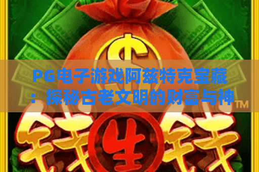 PG电子游戏阿兹特克宝藏：探秘古老文明的财富与神秘！