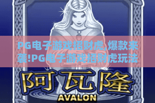 PG电子游戏招财虎,爆款来袭!PG电子游戏招财虎玩法全解析,带你玩转PG电子游戏招财虎