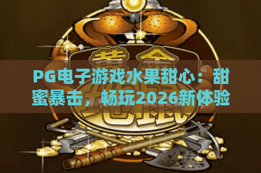 PG电子游戏水果甜心：甜蜜暴击，畅玩2026新体验！PG电子游戏水果甜心攻略来袭
