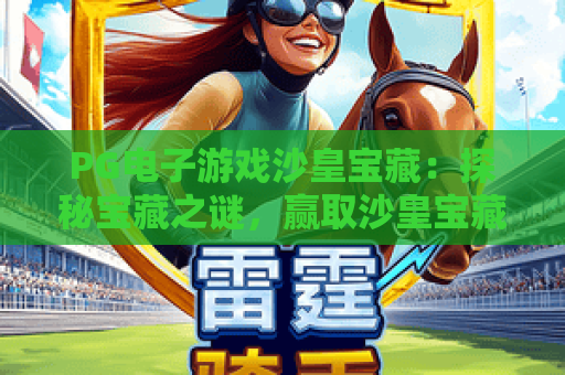 PG电子游戏沙皇宝藏：探秘宝藏之谜，赢取沙皇宝藏大奖！