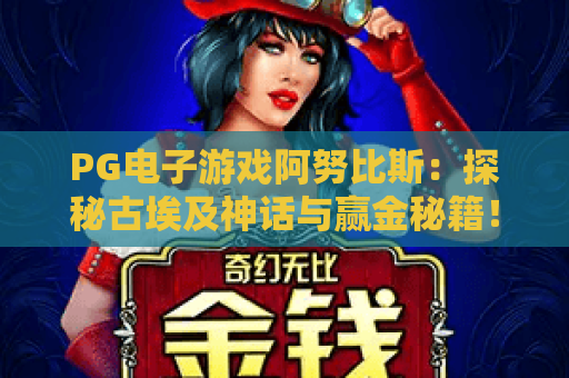 PG电子游戏阿努比斯：探秘古埃及神话与赢金秘籍！PG电子游戏阿努比斯深度评测，PG电子游戏阿努比斯玩法全解析