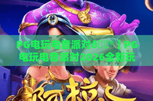 PG电玩电音派对🎮｜PG电玩电音派对2026全新玩法揭秘｜PG电玩电音派对如何打造沉浸式狂欢体验？