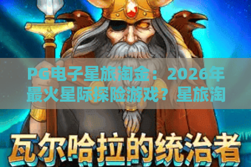PG电子星旅淘金：2026年最火星际探险游戏？星旅淘金玩法全解析！