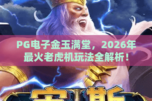 PG电子金玉满堂，2026年最火老虎机玩法全解析！