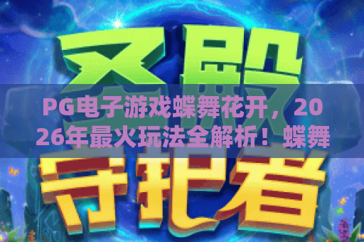 PG电子游戏蝶舞花开，2026年最火玩法全解析！蝶舞花开，你试过了吗？