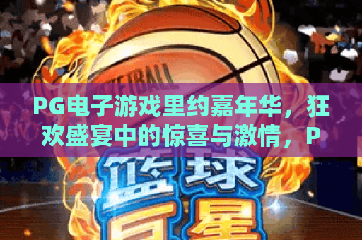 PG电子游戏里约嘉年华，狂欢盛宴中的惊喜与激情，PG电子游戏里约嘉年华玩法全解析
