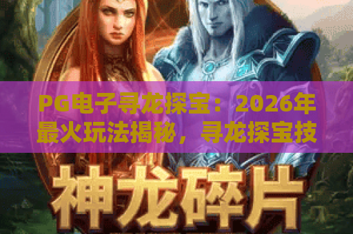 PG电子寻龙探宝：2026年最火玩法揭秘，寻龙探宝技巧与心得分享！
