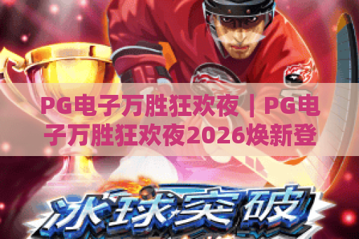 PG电子万胜狂欢夜｜PG电子万胜狂欢夜2026焕新登场：解锁专属彩蛋｜PG电子万胜狂欢夜赢奖指南抢先看