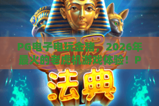 PG电子电玩金猪，2026年最火的老虎机游戏体验！PG电子电玩金猪带你玩转财富盛宴