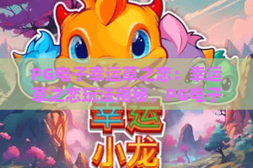 PG电子幸运草之恋：幸运草之恋玩法揭秘，PG电子幸运草之恋体验分享