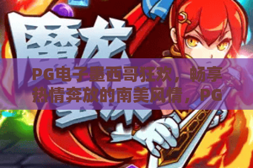 PG电子墨西哥狂欢，畅享热情奔放的南美风情，PG电子墨西哥狂欢攻略与体验分享