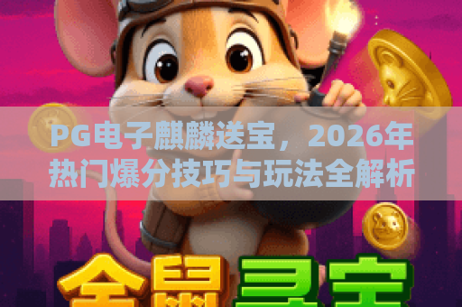 PG电子麒麟送宝，2026年热门爆分技巧与玩法全解析！麒麟送宝，你真的会玩吗？