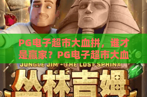 PG电子超市大血拼，谁才是赢家？PG电子超市大血拼攻略，让你满载而归！