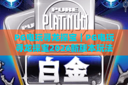PG电玩寻龙探宝｜PG电玩寻龙探宝2026新版本玩法盘点 PG电玩寻龙探宝如何提升爆率？