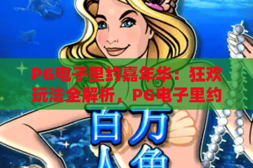 PG电子里约嘉年华：狂欢玩法全解析，PG电子里约嘉年华爆分技巧与体验指南