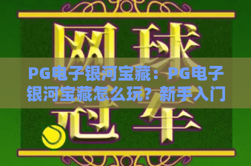 PG电子银河宝藏：PG电子银河宝藏怎么玩？新手入门与爆分机制全解析